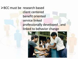 BCC must be research based
client centered
benefit oriented
service linked
professionally developed , and
linked to behavior change
 