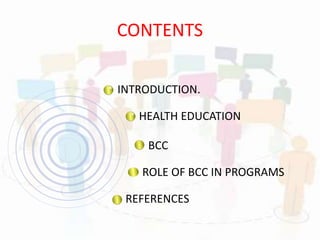 CONTENTS
INTRODUCTION.
HEALTH EDUCATION
BCC
ROLE OF BCC IN PROGRAMS
REFERENCES
 
