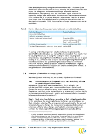 takes away responsibility of regulation from the end-user. This seems quite
                  reasonable, given that end-users in utility buildings are usually uninvolved with
                  paying the energy bills. In residential buildings, end-users are often
                  responsible for paying energy bills, and thus have a higher incentive for
                  conserving energy4. One way in which individual users may influence individual
                  room temperature, is by turning down the radiator when they will be absent
                  for a longer time. This behaviour was included in the intervention study by
                  Matthies and Hansmeier (2010), but the effect of single measures could not be
                  quantified.


        Table 2   Overview of behavioural measures and related factsheets in non-residential buildings

                      Behavioural measure                                       Related factsheets
                      Non-residential buildings
                      Collective temperature adjustment                         -
                      Keeping windows and/or doors closed                       Broc et al., 2006;
                                                                                Matthies and Hansmeier, 2010;
                                                                                Basarir and Overend, 2010
                      Individual climate regulation                             Matthies and Hansmeier, 2010
                      Turning off lights/computers (electricity conservation)   Junilla, 2008



                  To sum up for the housing sector, only few behavioural options can be
                  identified from the literature and many of them are related. They mainly refer
                  to reducing the demand of energy for heating by either reducing room
                  temperatures, reducing the amount of heated space, reducing the use of space
                  heating at all. Additional areas analysed are either optimising the settings of
                  water heaters and/or the space heating facilities or relate to ventilation
                  behaviour. However, the list of options presented in the tables is longer as
                  effects of different behavioural options are often studied together and data is
                  only provided for combined effects.


           2.4    Selection of behavioural change options

                  We have applied a three step process for selecting behavioural changes:

                  Step 1: Remove behavioural changes with poor data availability and lack
                            of conceivable policy instruments
                  Behavioural changes with poor data availability do not allow for the
                  calculation of GHG emission reduction potential and costs. Behavioural
                  changes for which no policy instrument is conceivable are excluded because
                  they cannot contribute to the study objective to ‘analyse policy options for the
                  further development of community policies and measures inducing changes in
                  behaviour and consumption patterns’.

                  Step 2: Rank behavioural changes according to their mitigation potentials
                  In this second step the remaining behavioural changes are ranked based on
                  their mitigation potential. The ranking process is complicated by the fact that
                  for some behavioural changes the literature reviewed presented maximum
                  potentials, while for other changes just ‘realistic’ potentials are given. In
                  addition, the time horizon of the mitigation potential estimates differs

                  4
                         A similar issue arises when making decisions about investing in energy-efficient equipment:
                         when the investor does not reap the benefits of the energy efficiency, he is not likely to
                         invest in more expensive equipment, while users. Similarly, when end-users are not
                         responsible for paying the energy bill, they are less likely to mind there spending. This is
                         sometimes referred to as the principal-agent problem (Meier et al., 2007).




18   April 2012   7.316.1 – Behavioural Climate Change Mitigation Options - HOUSING
 
