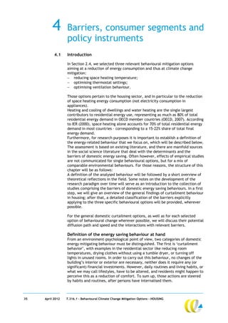 4       Barriers, consumer segments and
                  policy instruments
           4.1    Introduction

                  In Section 2.4, we selected three relevant behavioural mitigation options
                  aiming at a reduction of energy consumption and thus at climate change
                  mitigation:
                   reducing space heating temperature;
                   optimising thermostat settings;
                   optimising ventilation behaviour.

                  Those options pertain to the housing sector, and in particular to the reduction
                  of space heating energy consumption (not electricity consumption in
                  appliances).
                  Heating and cooling of dwellings and water heating are the single largest
                  contributors to residential energy use, representing as much as 80% of total
                  residential energy demand in OECD member countries (OECD, 2007). According
                  to IER (2000), space heating alone accounts for 70% of total residential energy
                  demand in most countries – corresponding to a 15-22% share of total final
                  energy demand.
                  Furthermore, for research purposes it is important to establish a definition of
                  the energy-related behaviour that we focus on, which will be described below.
                  The assessment is based on existing literature, and there are manifold sources
                  in the social science literature that deal with the determinants and the
                  barriers of domestic energy saving. Often however, effects of empirical studies
                  are not communicated for single behavioural options, but for a mix of
                  comparable environmental behaviours. For those reasons, the structure of this
                  chapter will be as follows:
                  A definition of the analysed behaviour will be followed by a short overview of
                  theoretical reflections in the field. Some notes on the development of the
                  research paradigm over time will serve as an introduction to the collection of
                  studies comprising the barriers of domestic energy saving behaviours. In a first
                  step, we will give an overview of the general findings of curtailment behaviour
                  in housing; after that, a detailed classification of the barriers explicitly
                  applying to the three specific behavioural options will be provided, wherever
                  possible.

                  For the general domestic curtailment options, as well as for each selected
                  option of behavioural change wherever possible, we will discuss their potential
                  diffusion path and speed and the interactions with relevant barriers.

                  Definition of the energy saving behaviour at hand
                  From an environment-psychological point of view, two categories of domestic
                  energy mitigating behaviour must be distinguished. The first is ‘curtailment
                  behavior’, with examples in the residential sector like reducing room
                  temperatures, drying clothes without using a tumble dryer, or turning off
                  lights in unused rooms. In order to carry out this behaviour, no changes of the
                  building’s interior or exterior are necessary, neither does it require any (or
                  significant) financial investments. However, daily routines and living habits, or
                  what we may call lifestyles, have to be altered, and residents might happen to
                  perceive this as a reduction of comfort. To sum up, those actions are steered
                  by habits and routines, after persons have internalised them.



35   April 2012   7.316.1 – Behavioural Climate Change Mitigation Options - HOUSING
 