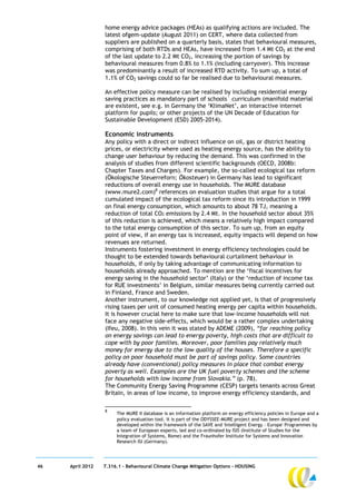 home energy advice packages (HEAs) as qualifying actions are included. The
                  latest ofgem-update (August 2011) on CERT, where data collected from
                  suppliers are published on a quarterly basis, states that behavioural measures,
                  comprising of both RTDs and HEAs, have increased from 1.4 Mt CO2 at the end
                  of the last update to 2.2 Mt CO2, increasing the portion of savings by
                  behavioural measures from 0.8% to 1.1% (including carryover). This increase
                  was predominantly a result of increased RTD activity. To sum up, a total of
                  1.1% of CO2 savings could so far be realised due to behavioural measures.

                  An effective policy measure can be realised by including residential energy
                  saving practices as mandatory part of schools´ curriculum (manifold material
                  are existent, see e.g. in Germany the ‘KlimaNet’, an interactive internet
                  platform for pupils; or other projects of the UN Decade of Education for
                  Sustainable Development (ESD) 2005-2014).

                  Economic instruments
                  Any policy with a direct or indirect influence on oil, gas or district heating
                  prices, or electricity where used as heating energy source, has the ability to
                  change user behaviour by reducing the demand. This was confirmed in the
                  analysis of studies from different scientific backgrounds (OECD, 2008b:
                  Chapter Taxes and Charges). For example, the so-called ecological tax reform
                  (Ökologische Steuerreforn; Ökosteuer) in Germany has lead to significant
                  reductions of overall energy use in households. The MURE database
                  (www.mure2.com)8 references on evaluation studies that argue for a total
                  cumulated impact of the ecological tax reform since its introduction in 1999
                  on final energy consumption, which amounts to about 78 TJ, meaning a
                  reduction of total CO2 emissions by 2.4 Mt. In the household sector about 35%
                  of this reduction is achieved, which means a relatively high impact compared
                  to the total energy consumption of this sector. To sum up, from an equity
                  point of view, if an energy tax is increased, equity impacts will depend on how
                  revenues are returned.
                  Instruments fostering investment in energy efficiency technologies could be
                  thought to be extended towards behavioural curtailment behaviour in
                  households, if only by taking advantage of communicating information to
                  households already approached. To mention are the ‘fiscal incentives for
                  energy saving in the household sector’ (Italy) or the ‘reduction of income tax
                  for RUE investments’ in Belgium, similar measures being currently carried out
                  in Finland, France and Sweden.
                  Another instrument, to our knowledge not applied yet, is that of progressively
                  rising taxes per unit of consumed heating energy per capita within households.
                  It is however crucial here to make sure that low-income households will not
                  face any negative side-effects, which would be a rather complex undertaking
                  (Ifeu, 2008). In this vein it was stated by ADEME (2009), “far reaching policy
                  on energy savings can lead to energy poverty, high costs that are difficult to
                  cope with by poor families. Moreover, poor families pay relatively much
                  money for energy due to the low quality of the houses. Therefore a specific
                  policy on poor household must be part of savings policy. Some countries
                  already have (conventional) policy measures in place that combat energy
                  poverty as well. Examples are the UK fuel poverty schemes and the scheme
                  for households with low income from Slovakia.” (p. 78).
                  The Community Energy Saving Programme (CESP) targets tenants across Great
                  Britain, in areas of low income, to improve energy efficiency standards, and

                  8
                       The MURE II database is an information platform on energy efficiency policies in Europe and a
                       policy evaluation tool. It is part of the ODYSSEE-MURE project and has been designed and
                       developed within the framework of the SAVE and 'Intelligent Energy - Europe' Programmes by
                       a team of European experts, led and co-ordinated by ISIS (Institute of Studies for the
                       Integration of Systems, Rome) and the Fraunhofer Institute for Systems and Innovation
                       Research ISI (Germany).




46   April 2012   7.316.1 – Behavioural Climate Change Mitigation Options - HOUSING
 