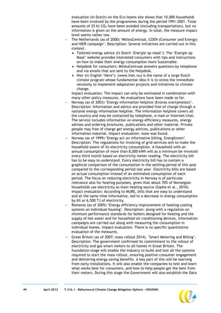evaluation (in Dutch) on the Eco teams site shows that 10,000 households
                       have been involved by the programmes during the period 1991-2001. Total
                       amounts of 25 kt CO2 have been avoided (including transportation), but no
                       information is given on the amount of energy. In total, the measure impact
                       level seems rather low.
                      The Netherlands (as of 2000) ‘MilieuCentraal, COEN (Consumer and Energy)
                       and HIER campaign’. Description: Several initiatives are carried out in this
                       context.
                        Tailored energy advice (in Dutch ‘Energie op maat’): The ‘Energie op
                          Maat’ website provides interested consumers with tips and instructions
                          on how to make their energy consumption more Sustainable.
                        Helpdesk for consumers: MilieuCentraal answers questions by telephone
                          and via emails that are sent to the Helpdesk.
                        Hier (in English ‘Here’): (www.hier.nu) is the name of a large Dutch
                          climate program whose fundamental idea it is to stress the immediate
                          necessity to implement adaptation projects and initiatives to climate
                          change.
                       Impact evaluation: The impact can only be estimated in combination with
                       many other policy measures. No evaluations have been made so far.
                      Norway (as of 2003) ‘Energy information helpline (Enovas svartjeneste)’.
                       Description: Information and advice are provided free of charge through a
                       national energy information helpline. The information helpline covers all
                       the country and may be contacted by telephone, e-mail or Internet/chat.
                       The service includes information on energy efficiency measures, energy
                       advises and ordering brochures, publications and other material. Private
                       people may free of charge get energy advices, publications or other
                       information material. Impact evaluation: none was found.
                      Norway (as of 1999) ‘Energy act on informative billing, Energiloven’.
                       Description: The regulations for invoicing of grid services aim to make the
                       household aware of its electricity consumption. A household with an
                       annual consumption of more than 8,000 kWh will as a minimum be invoiced
                       every third month based on electricity meter reading. The electricity bill
                       has to be easy to understand. Every electricity bill has to contain a
                       graphical comparison of the consumption in the settling period of this year
                       compared to the corresponding period last year. Electricity bills are based
                       on actual consumption instead of an estimated consumption of each
                       period. The focus on reducing electricity in Norway is of particular
                       relevance also for heating purposes, given that about 70% of Norwegian
                       households use electricity as main heating source (Sopha et al., 2010).
                       Impact evaluation: According to MURE, bills that are easy to understand
                       and at the same time informative, led to a decrease in energy consumption
                       by 6% or 6,500 TJ of electricity.
                      Romania (as of 2005) ‘Energy efficiency improvement of heating-cooling
                       systems on individual housing’. Description: along with a regulation on
                       minimum performance standards for boilers designed for heating and the
                       supply of hot water and for household air conditioning devices, information
                       campaigns are carried out along with measuring the consumption in
                       individual homes. Impact evaluation: There is no specific quantitative
                       evaluation of the measures.
                      Great Britain (as of 2007; mass rollout 2014). ‘Smart Metering and Billing’.
                       Description: The government confirmed its commitment to the rollout of
                       electricity and gas smart meters to all homes in Great Britain. The
                       foundation stage will enable the industry to build and test all the systems
                       required to start the mass rollout, ensuring positive consumer engagement
                       and delivering energy saving benefits. A key part of this will be learning
                       from early installations. It will also enable the companies to test and learn
                       what works best for consumers, and how to help people get the best from
                       their meters. During this stage the Government will also establish the Data



49   April 2012   7.316.1 – Behavioural Climate Change Mitigation Options - HOUSING
 