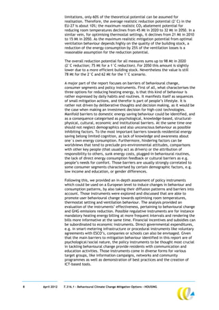 limitations, only 60% of the theoretical potential can be assumed for
                 realisation. Therefore, the average realistic reduction potential (2°C) in the
                 EU-27 is about 10%; the maximum realistic CO2 abatement potential for
                 reducing room temperatures declines from 45 Mt in 2020 to 32 Mt in 2050. In a
                 similar vein, for optimising thermostat settings, it declines from 21 Mt in 2010
                 to 15 Mt in 2050. As the maximum realistic mitigation potential from optimal
                 ventilation behaviour depends highly on the quality of the building stock, a
                 reduction of the energy consumption by 25% of the ventilation losses is a
                 reasonable assumption for the reduction potential.

                 The overall reduction potential for all measures sums up to 98 Mt in 2020
                 (2°C reduction; 75 Mt for a 1°C reduction). For 2050 this amount is slightly
                 lower due to a more efficient building stock. Nevertheless the value is still
                 78 Mt for the 2°C and 62 Mt for the 1°C scenario.

                 A major part of the report focuses on barriers of behavioural change,
                 consumer segments and policy instruments. First of all, what characterises the
                 three options for reducing heating energy, is that this kind of behaviour is
                 rather expressed by daily habits and routines. It manifests itself as sequences
                 of small mitigation actions, and therefor is part of people’s lifestyle. It is
                 rather not driven by deliberative thoughts and decision making, as it would be
                 the case when making an investment decision for high-cost technologies.
                 Manifold barriers to domestic energy saving behaviour could be identified, and
                 as a consequence categorised as psychological, knowledge-based, structural-
                 physical, cultural, economic and institutional barriers. At the same time one
                 should not neglect demographics and also unconscious behaviour as possible
                 inhibiting factors. To the most important barriers towards residential energy
                 saving belong limited cognition, as lack of knowledge and awareness about
                 one´s own energy consumption. Furthermore, hindering factors can be
                 worldviews that tend to preclude pro-environmental attitudes, comparisons
                 with other key people (that usually act as drivers) or the attribution of
                 responsibility to others, sunk energy costs, plugged-in behavioural routines,
                 the lack of direct energy consumption feedback or cultural barriers as e.g.
                 people’s needs for comfort. Those barriers are usually strongly correlated to
                 some consumer segments characterised by certain demographic factors, e.g.
                 low income and education, or gender differences.

                 Following this, we provided an in-depth assessment of policy instruments
                 which could be used on a European level to induce changes in behaviour and
                 consumption patterns, by also taking their diffusion patterns and barriers into
                 account. Those instruments were explored and discussed that are able to
                 promote user behavioural change towards optimising room temperatures,
                 thermostat setting and ventilation behaviour. The analysis provided an
                 evaluation of the instruments’ effectiveness, pertaining to behavioural change
                 and GHG emissions reduction. Possible regulative instruments are for instance
                 mandatory heating energy billing at more frequent intervals and rendering the
                 bills more informative at the same time. Financial incentives and subsidies can
                 be subordinated to economic instruments. Direct governmental expenditures,
                 e.g. in smart-metering infrastructure or procedural instruments like voluntary
                 agreements with ESCO’s, companies or schools can also be envisaged. Given
                 that the main barriers to mitigation behaviour identified in this report are of
                 psychological/social nature, the policy instruments to be thought most crucial
                 in tackling behavioural change provide residents with communication and
                 education activities. Those instruments come in diverse forms for various
                 target groups, like information campaigns, networks and community
                 programmes as well as demonstration of best practices and the creation of
                 ICT-based tools.




8   April 2012   7.316.1 – Behavioural Climate Change Mitigation Options - HOUSING
 