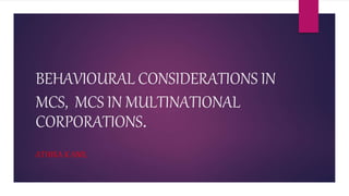 BEHAVIOURAL CONSIDERATIONS IN
MCS, MCS IN MULTINATIONAL
CORPORATIONS.
ATHIRA K ANIL
 