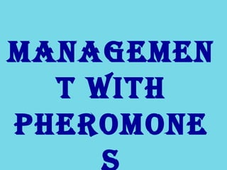 ManageMen
t With
PheroMone
 