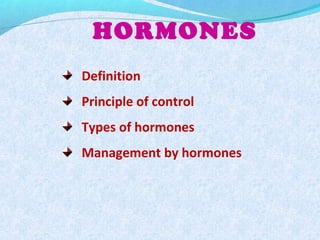 Definition
Principle of control
Types of hormones
Management by hormones
HORMONES
 