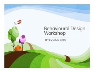 Behavioural Design
Workshop
11th October 2013

 