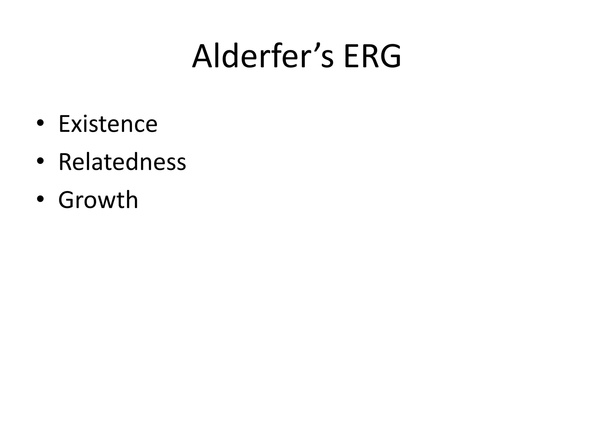 Alderfer’s ERG
• Existence
• Relatedness
• Growth
 