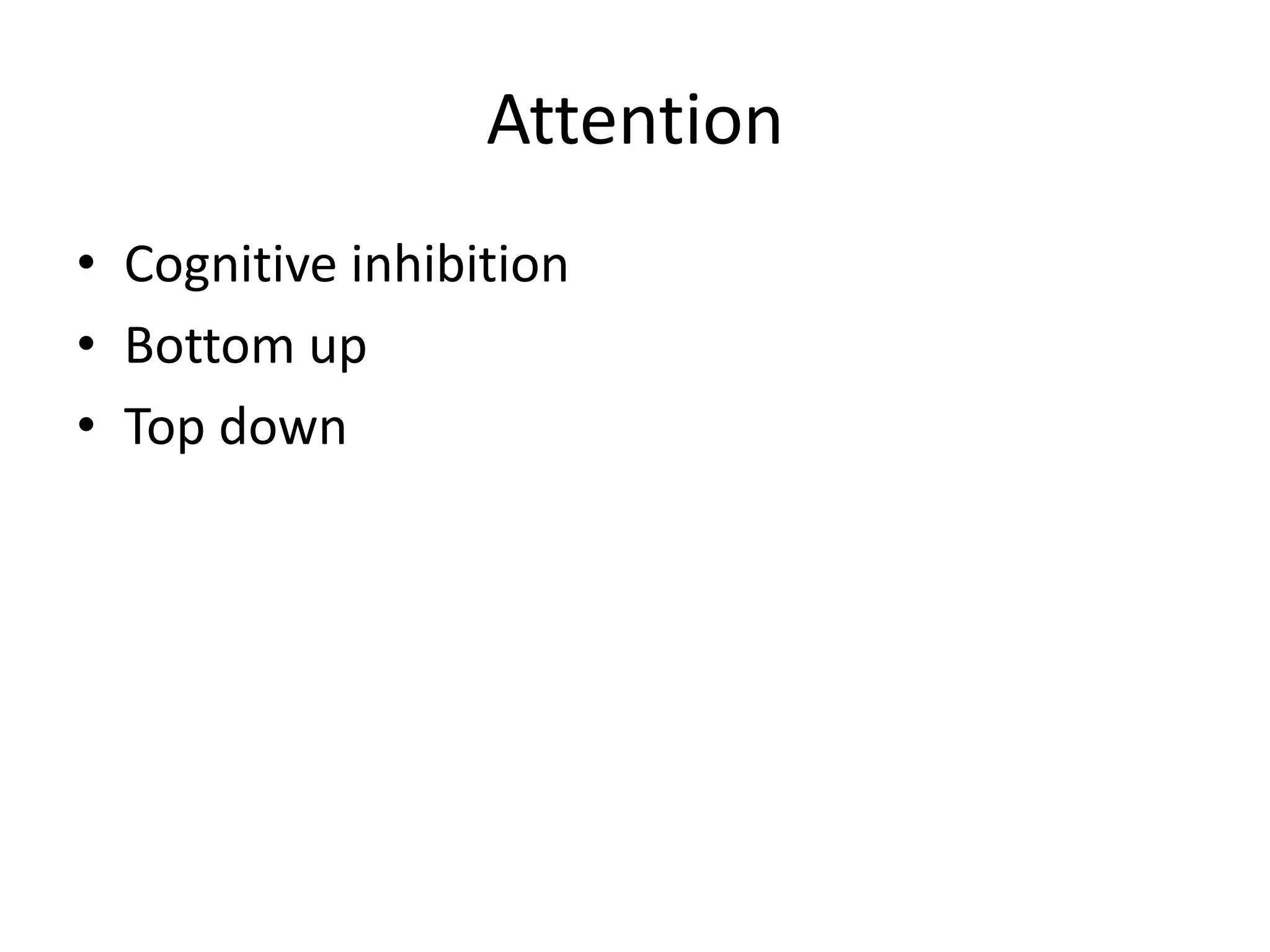 Attention
• Cognitive inhibition
• Bottom up
• Top down
 