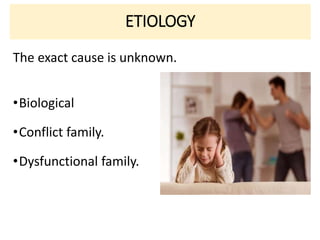 ETIOLOGY
The exact cause is unknown.
•Biological
•Conflict family.
•Dysfunctional family.
 