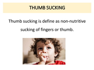 THUMB SUCKING
Thumb sucking is define as non-nutritive
sucking of fingers or thumb.
 