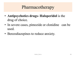 Pharmacotherapy
• Antipsychotics drugs- Haloperidol is the
drug of choice.
• In severe cases, pimozide or clonidine can be
used.
• Benzodiazepines to reduce anxiety.
Mable_Maria 88
 