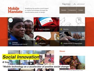 Social Innovation
@ frog

“Mobile technology as a accelerator of positive social change”
 