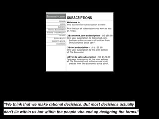“We think that we make rational decisions. But most decisions actually

don’t lie within us but within the people who end up designing the forms.”
 