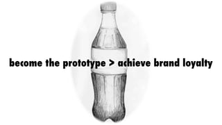 become the prototype > achieve brand loyalty
 