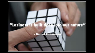 “Laziness is built deep into our nature”
- Daniel Kahneman
 