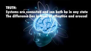 TRUTH:
Systems are connected and can both be in any state
The difference lies in level of attention and arousal
 