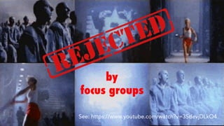 See: https://www.youtube.com/watch?v=3SdevjDLkO4
by
focus groups
 