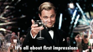 It’s all about ﬁrst impressions
 