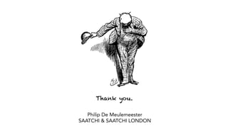Thank you.
Philip De Meulemeester
SAATCHI & SAATCHI LONDON
 