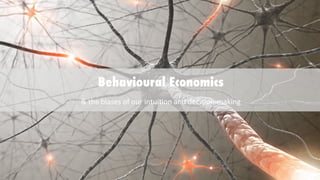Behavioural Economics
&	
  the	
  biases	
  of	
  our	
  intui/on	
  and	
  decision-­‐making	
  
 