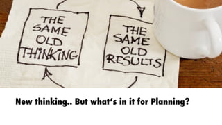 New thinking.. But what’s in it for Planning?
 