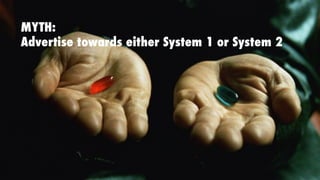 MYTH:
Advertise towards either System 1 or System 2
 