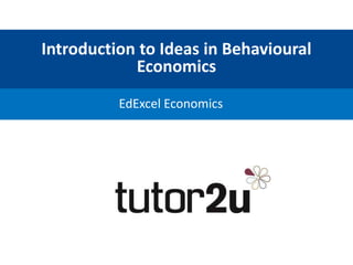 Introduction to Ideas in Behavioural
Economics
EdExcel Economics
 