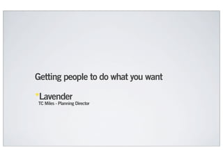 Getting people to do what you want

*Lavender
TC Miles - Planning Director
 