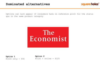 Dominated alternatives
Options can lack appeal if consumers have no reference point for the status
quo in the same product category
Option 1
Print only - $56
Option 2
Print + online - $125
 