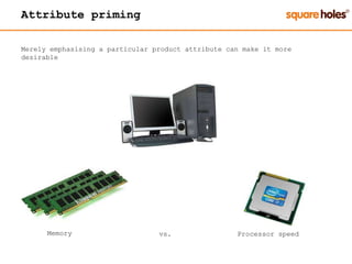 Attribute priming
Merely emphasising a particular product attribute can make it more
desirable
Memory Processor speedvs.
 