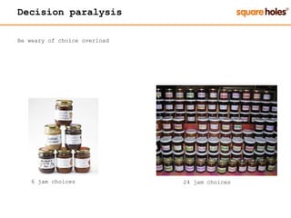 Decision paralysis
Be weary of choice overload
6 jam choices 24 jam choices
 