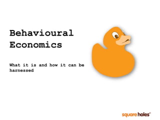 Behavioural
Economics
What it is and how it can be
harnessed
 