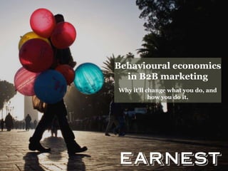 Behavioural economics
in B2B marketing
Why it’ll change what you do, and
how you do it.
 