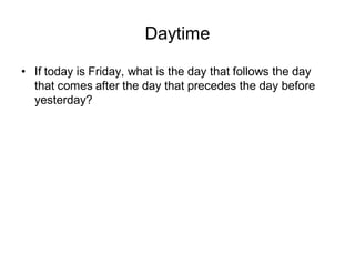Daytime

• If today is Friday, what is the day that follows the day
  that comes after the day that precedes the day befor...