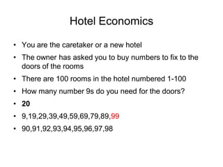 Hotel Economics

• You are the caretaker or a new hotel
• The owner has asked you to buy numbers to fix to the
  doors of ...