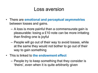 Loss aversion

• There are emotional and perceptual asymmetries
  between losses and gains.
   – A loss is more painful th...