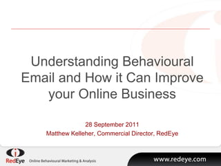 Understanding Behavioural
Email and How it Can Improve
   your Online Business

                28 September 2011
   Matthew Kelleher, Commercial Director, RedEye
 