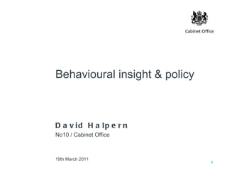 Behavioural insight & policy



D a v id H a lp e r n
No10 / Cabinet Office



19th March 2011
                               1
 