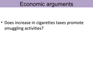 Economic arguments


• Does increase in cigarettes taxes promote
  smuggling activities?
 