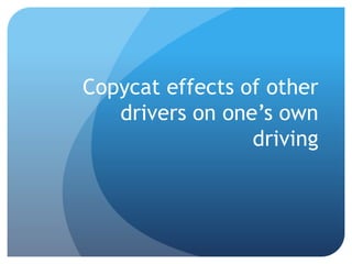 Copycat effects of other
drivers on one’s own
driving
 