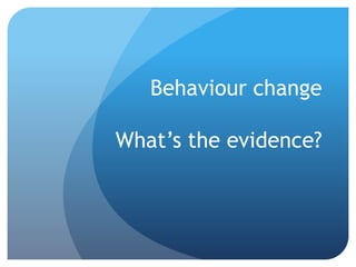Behaviour change
What’s the evidence?
 