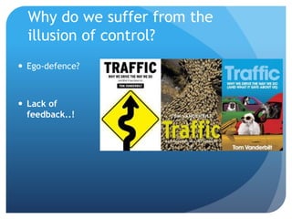 Why do we suffer from the
illusion of control?
 Ego-defence?
 Lack of
feedback..!
 