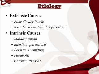 Etiology
• Extrinsic Causes
– Poor dietary intake
– Social and emotional deprivation
• Intrinsic Causes
– Malabsorption
– Intestinal parasitosis
– Persistent vomiting
– Metabolic
– Chronic Illnesses
105Mable_Maria
 