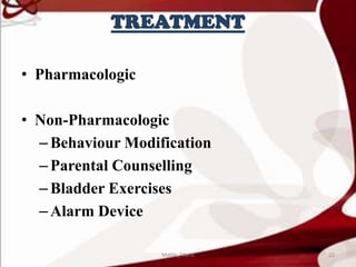 TREATMENT
• Pharmacologic
• Non-Pharmacologic
–Behaviour Modification
–Parental Counselling
–Bladder Exercises
–Alarm Device
22Mable_Maria
 