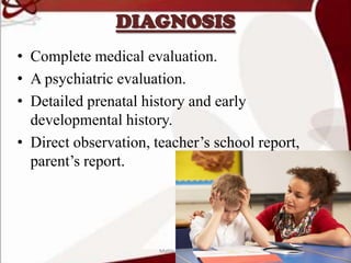 DIAGNOSIS
• Complete medical evaluation.
• A psychiatric evaluation.
• Detailed prenatal history and early
developmental history.
• Direct observation, teacher’s school report,
parent’s report.
30Mable_Maria
 