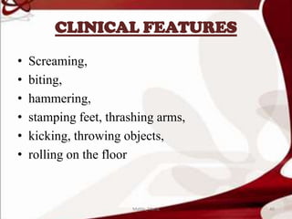 CLINICAL FEATURES
• Screaming,
• biting,
• hammering,
• stamping feet, thrashing arms,
• kicking, throwing objects,
• rolling on the floor
40Mable_Maria
 