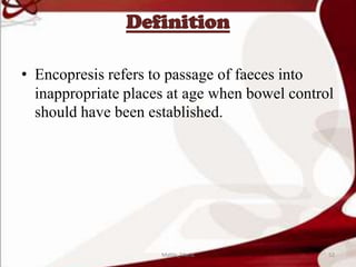 Definition
• Encopresis refers to passage of faeces into
inappropriate places at age when bowel control
should have been established.
52Mable_Maria
 