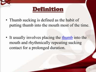 Definition
• Thumb sucking is defined as the habit of
putting thumb into the mouth most of the time.
• It usually involves placing the thumb into the
mouth and rhythmically repeating sucking
contact for a prolonged duration.
56Mable_Maria
 