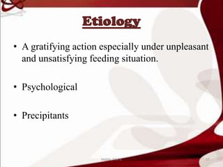 Etiology
• A gratifying action especially under unpleasant
and unsatisfying feeding situation.
• Psychological
• Precipitants
57Mable_Maria
 